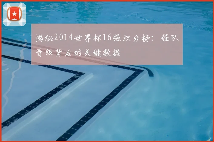 揭秘2014世界杯16强积分榜：强队晋级背后的关键数据