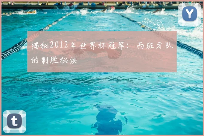 揭秘2012年世界杯冠军：西班牙队的制胜秘诀