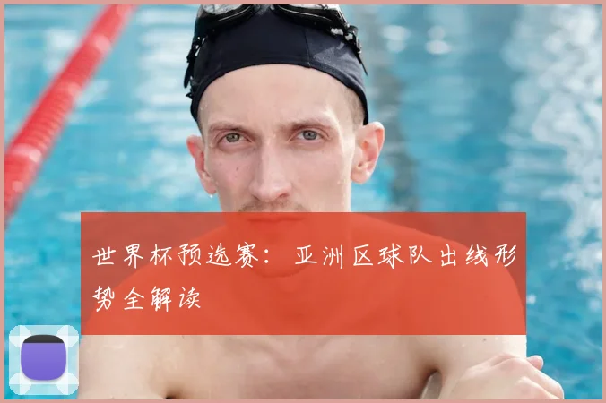 世界杯预选赛:亚洲区球队出线形势全解读