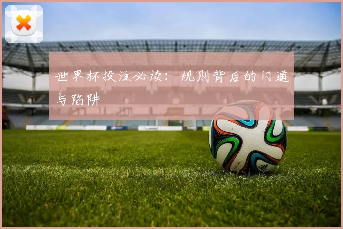 世界杯投注必读:规则背后的门道与陷阱