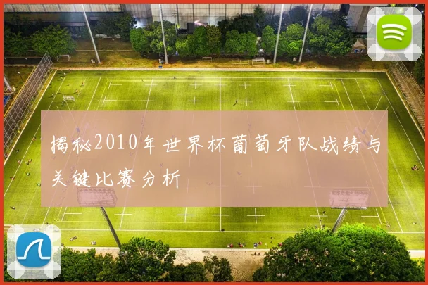 揭秘2010年世界杯葡萄牙队战绩与关键比赛分析
