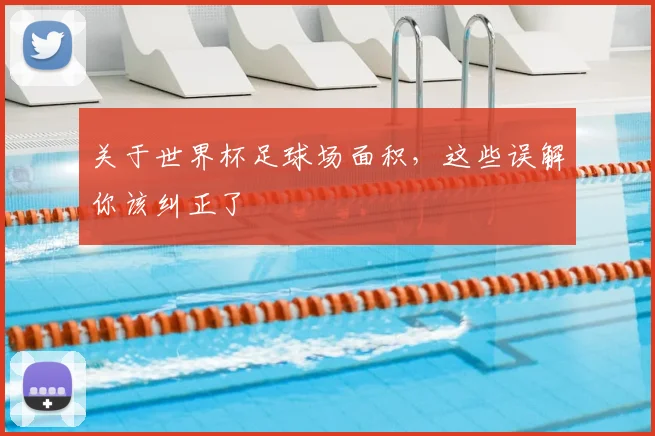 关于世界杯足球场面积，这些误解你该纠正了