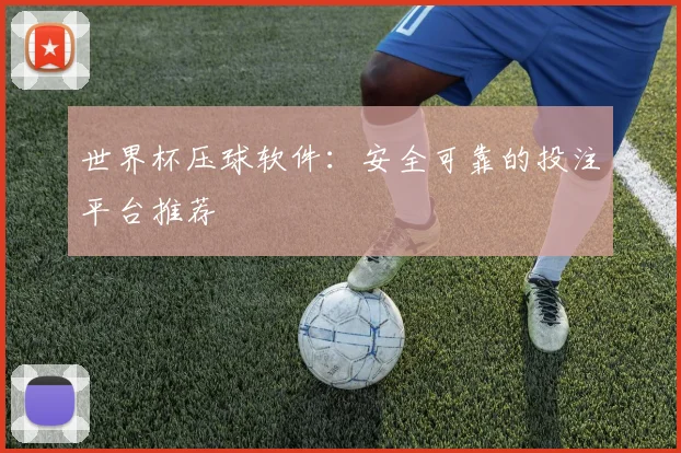 世界杯压球软件:安全可靠的投注平台推荐