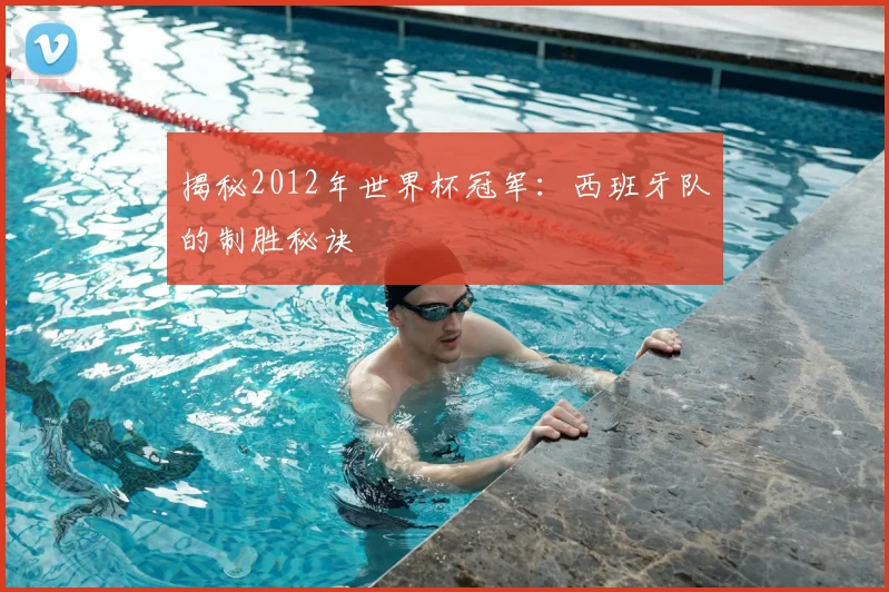 揭秘2012年世界杯冠军：西班牙队的制胜秘诀