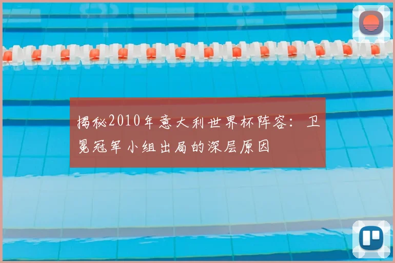揭秘2010年意大利世界杯阵容：卫冕冠军小组出局的深层原因