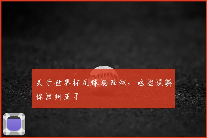 关于世界杯足球场面积，这些误解你该纠正了