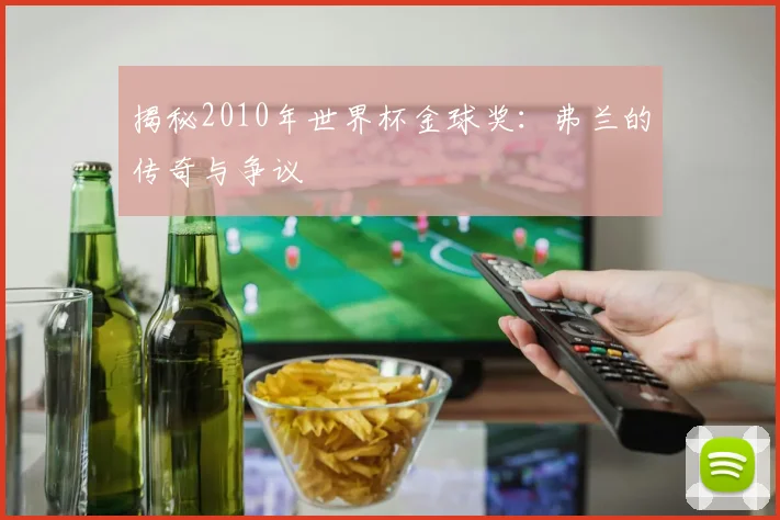 揭秘2010年世界杯金球奖：弗兰的传奇与争议
