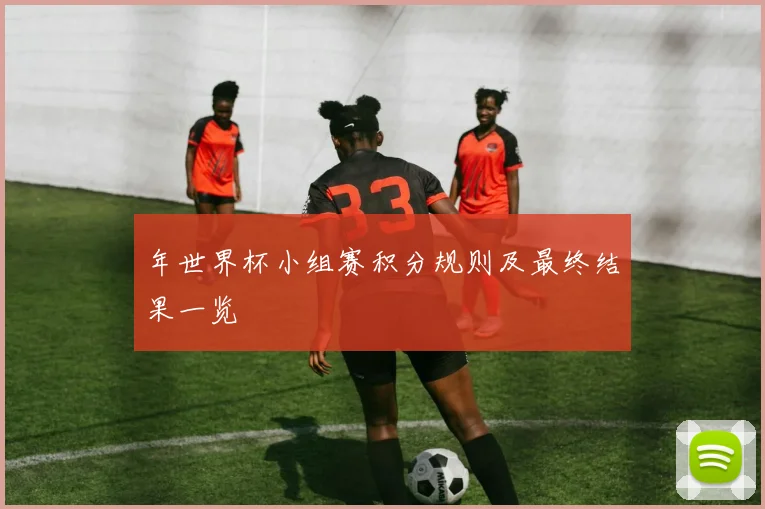 年世界杯小组赛积分规则及最终结果一览