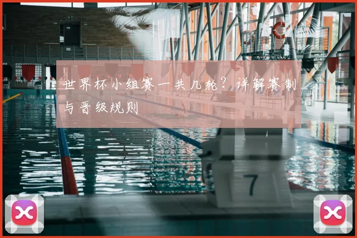 世界杯小组赛一共几轮?详解赛制与晋级规则