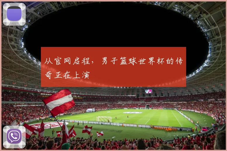 从官网启程,男子篮球世界杯的传奇正在上演