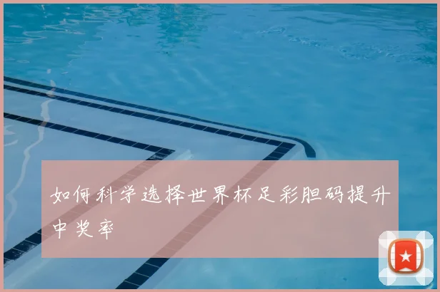 如何科学选择世界杯足彩胆码提升中奖率