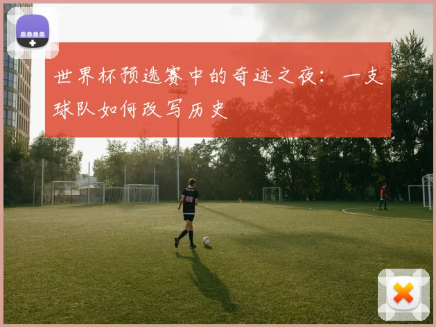世界杯预选赛中的奇迹之夜：一支球队如何改写历史